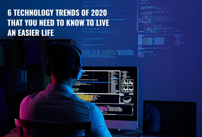 6 Technology Trends of 2020 That You Need to Know to Live an Easier Life